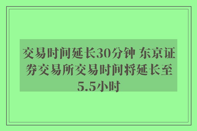 交易时间延长30分钟 东京证券交易所交易时间将延长至5.5小时