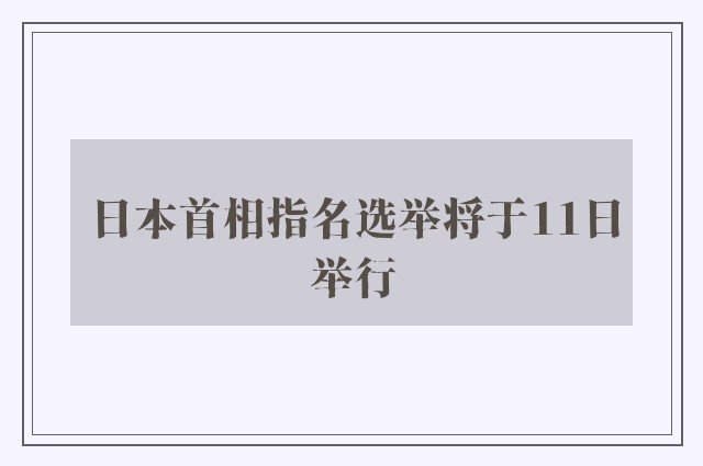 日本首相指名选举将于11日举行