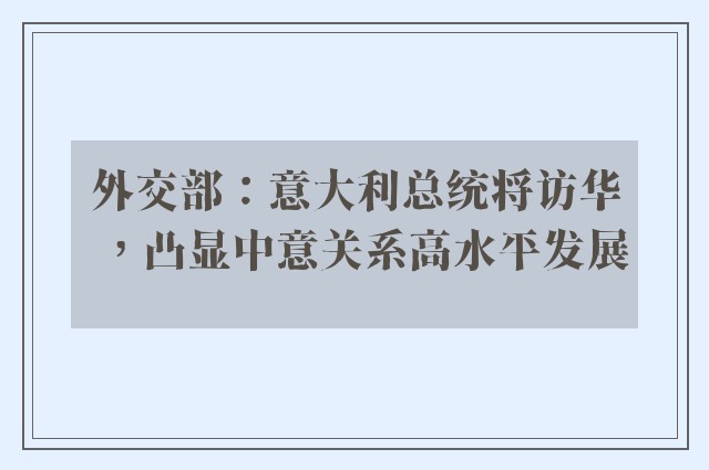 外交部：意大利总统将访华，凸显中意关系高水平发展