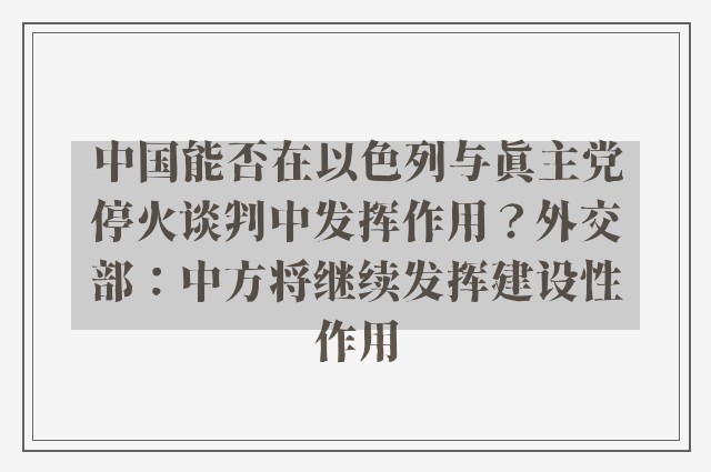 中国能否在以色列与真主党停火谈判中发挥作用？外交部：中方将继续发挥建设性作用