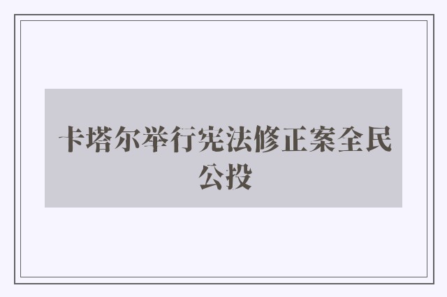 卡塔尔举行宪法修正案全民公投