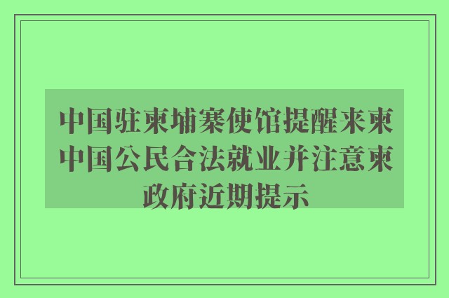 中国驻柬埔寨使馆提醒来柬中国公民合法就业并注意柬政府近期提示