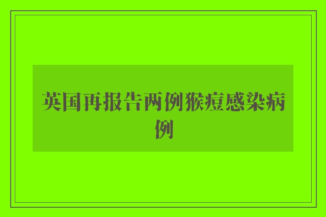 英国再报告两例猴痘感染病例