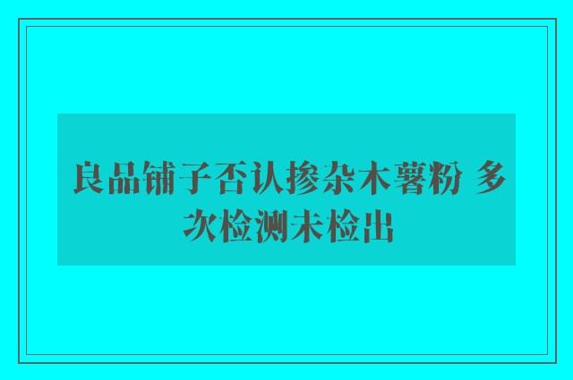 良品铺子否认掺杂木薯粉 多次检测未检出