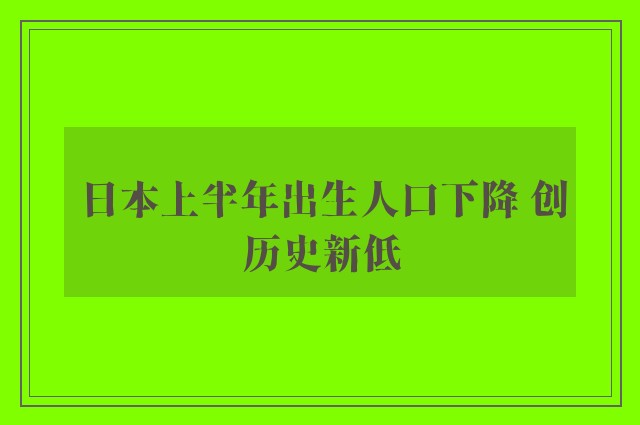 日本上半年出生人口下降 创历史新低