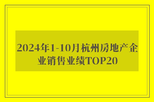 2024年1-10月杭州房地产企业销售业绩TOP20