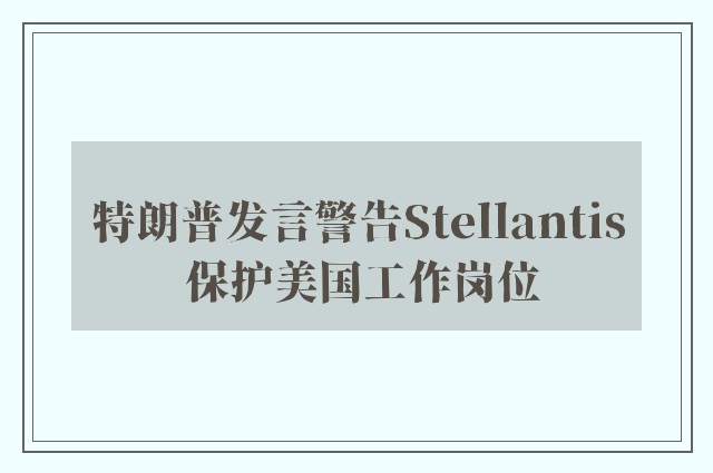 特朗普发言警告Stellantis 保护美国工作岗位