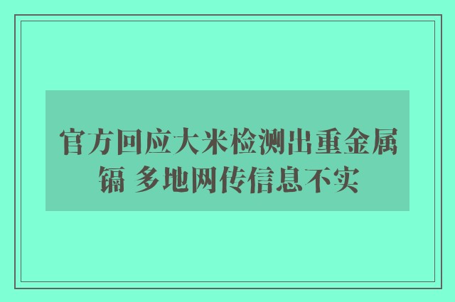 官方回应大米检测出重金属镉 多地网传信息不实