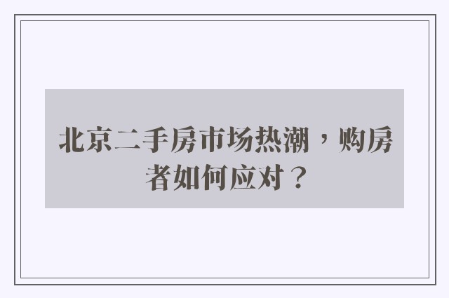 北京二手房市场热潮，购房者如何应对？