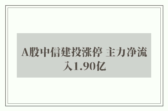 A股中信建投涨停 主力净流入1.90亿