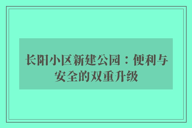 长阳小区新建公园：便利与安全的双重升级