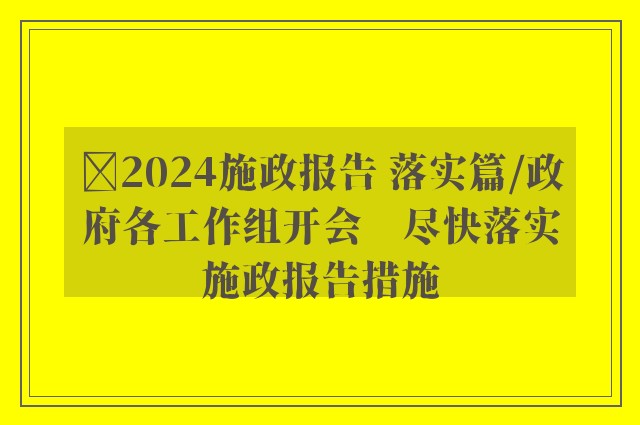 ﻿2024施政报告 落实篇/政府各工作组开会　尽快落实施政报告措施