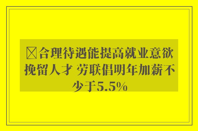 ﻿合理待遇能提高就业意欲挽留人才 劳联倡明年加薪不少于5.5%