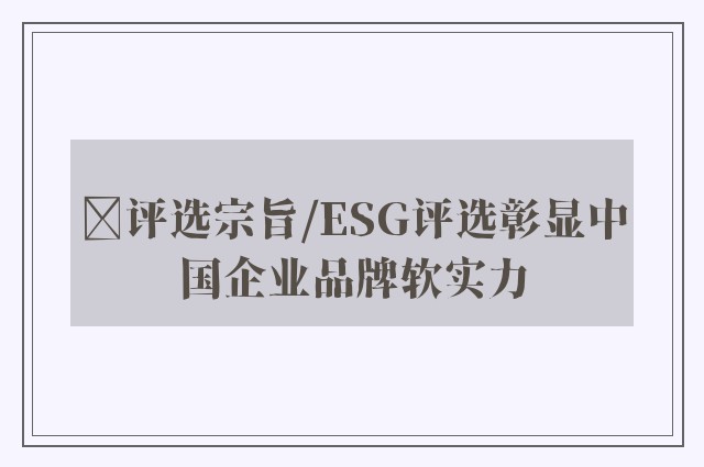 ﻿评选宗旨/ESG评选彰显中国企业品牌软实力