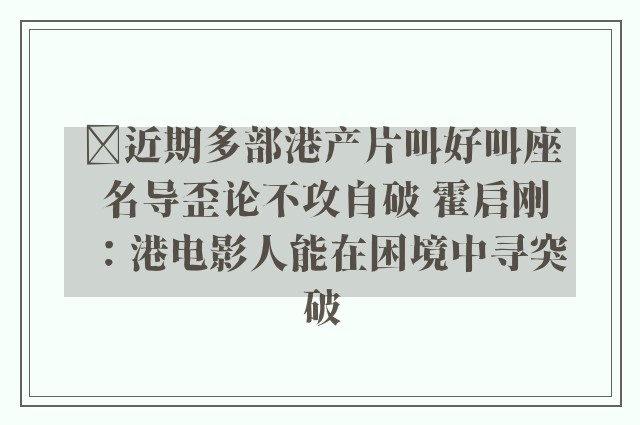 ﻿近期多部港产片叫好叫座 名导歪论不攻自破 霍启刚：港电影人能在困境中寻突破