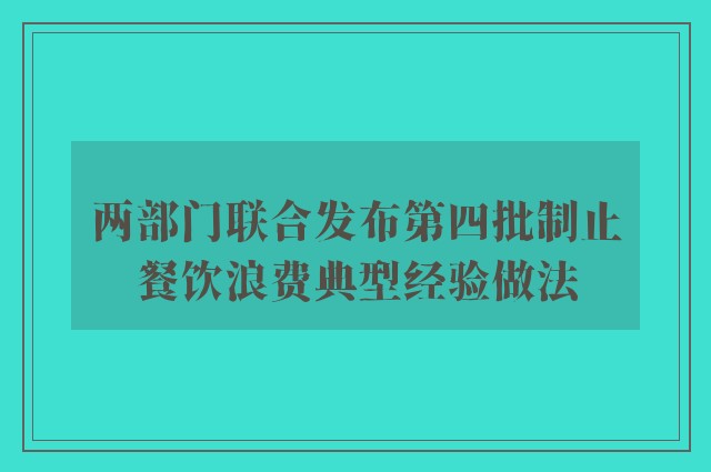 两部门联合发布第四批制止餐饮浪费典型经验做法