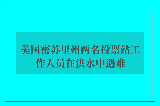 美国密苏里州两名投票站工作人员在洪水中遇难