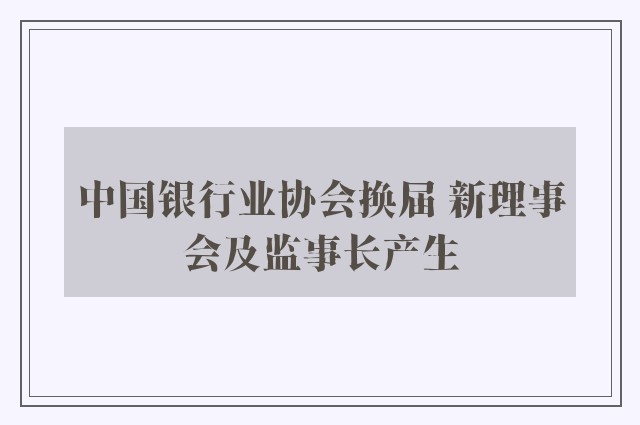 中国银行业协会换届 新理事会及监事长产生