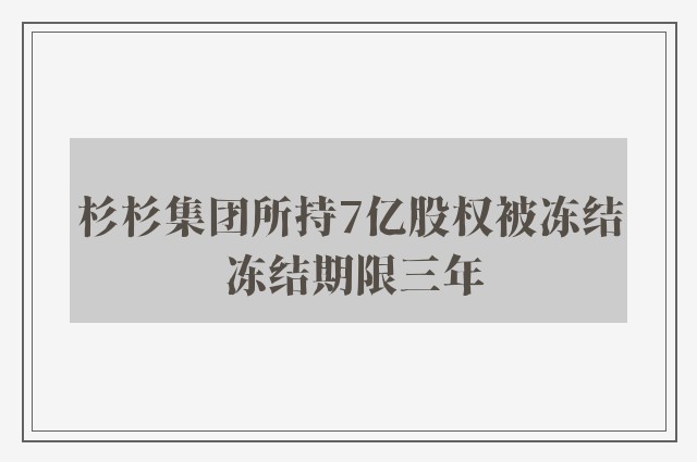 杉杉集团所持7亿股权被冻结 冻结期限三年