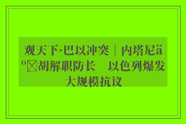 观天下·巴以冲突｜内塔尼亚胡解职防长　以色列爆发大规模抗议