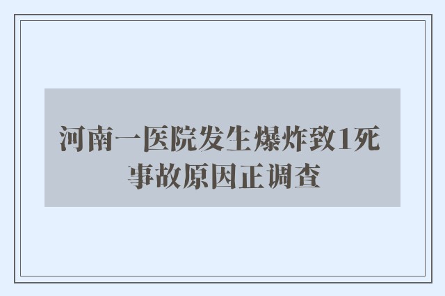 河南一医院发生爆炸致1死 事故原因正调查