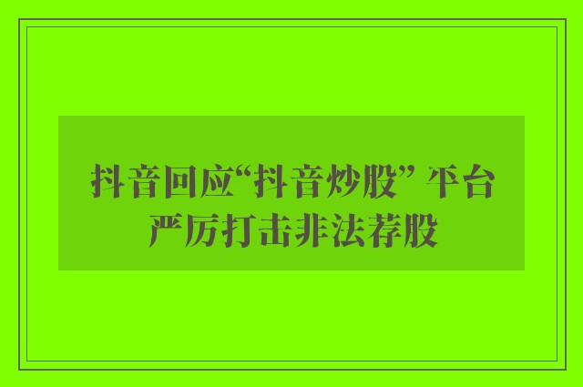 抖音回应“抖音炒股” 平台严厉打击非法荐股