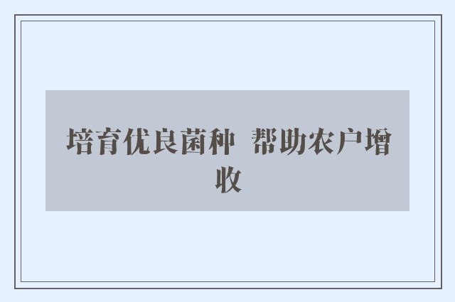 培育优良菌种  帮助农户增收