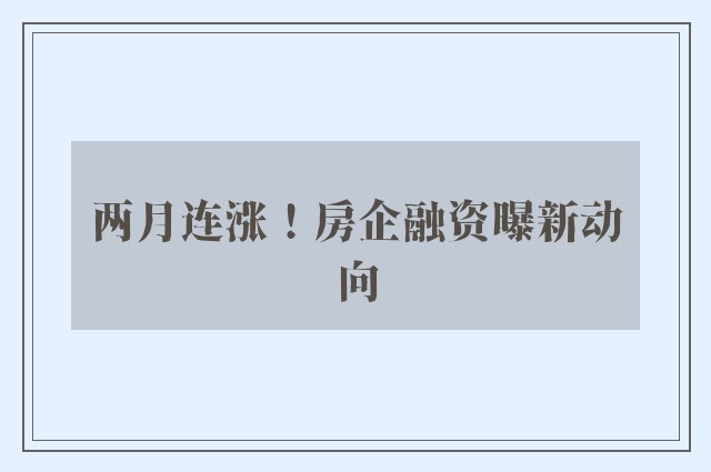 两月连涨！房企融资曝新动向