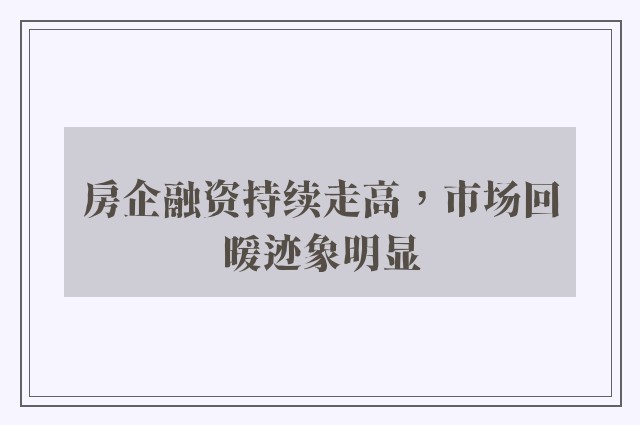 房企融资持续走高，市场回暖迹象明显