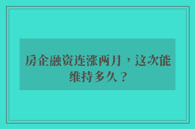 房企融资连涨两月，这次能维持多久？