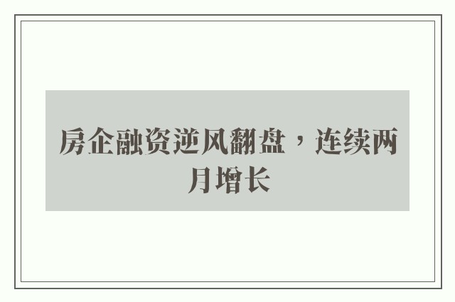 房企融资逆风翻盘，连续两月增长