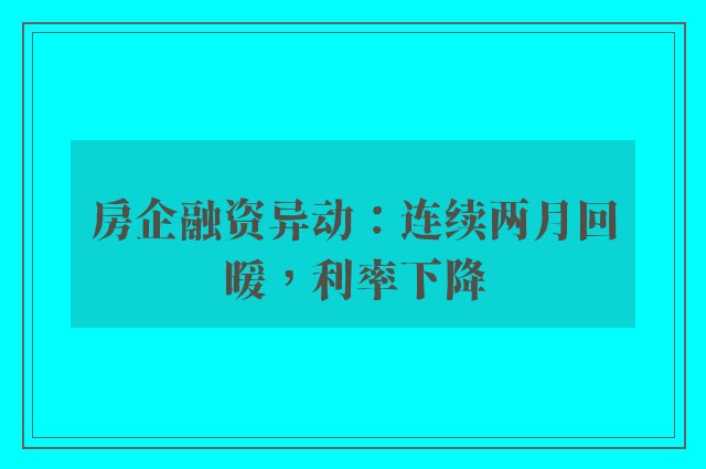 房企融资异动：连续两月回暖，利率下降