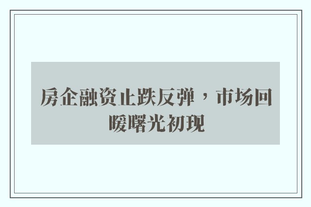 房企融资止跌反弹，市场回暖曙光初现