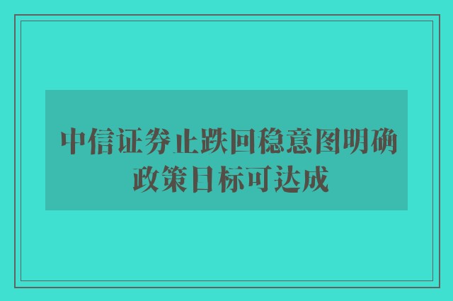 中信证券止跌回稳意图明确 政策目标可达成