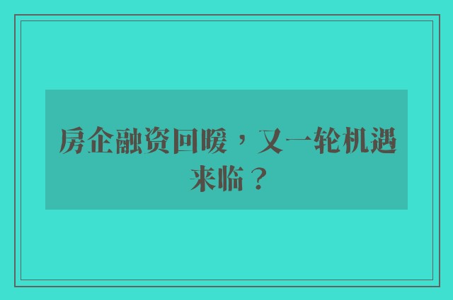 房企融资回暖，又一轮机遇来临？