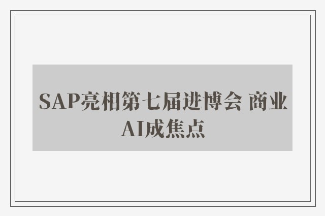 SAP亮相第七届进博会 商业AI成焦点