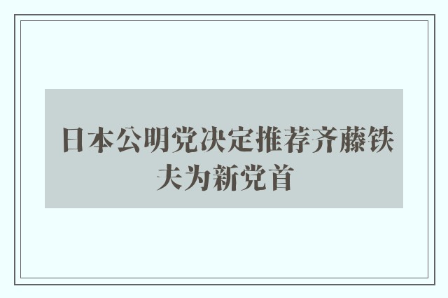 日本公明党决定推荐齐藤铁夫为新党首