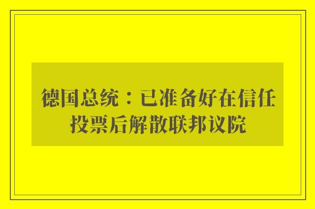 德国总统：已准备好在信任投票后解散联邦议院