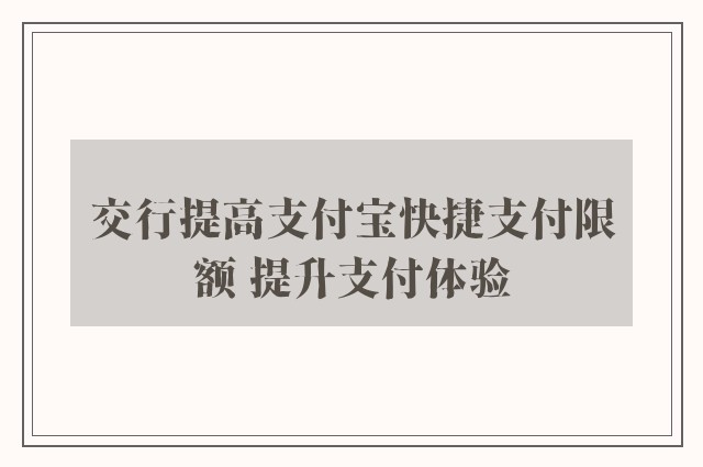 交行提高支付宝快捷支付限额 提升支付体验