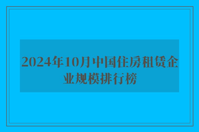 2024年10月中国住房租赁企业规模排行榜