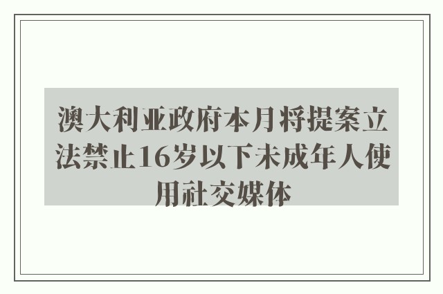 澳大利亚政府本月将提案立法禁止16岁以下未成年人使用社交媒体