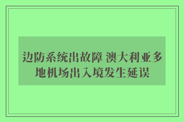 边防系统出故障 澳大利亚多地机场出入境发生延误