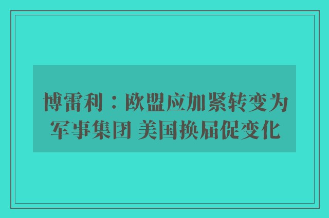 博雷利：欧盟应加紧转变为军事集团 美国换届促变化