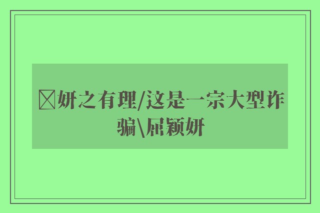 ﻿妍之有理/这是一宗大型诈骗\屈颖妍