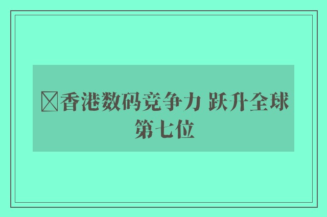 ﻿香港数码竞争力 跃升全球第七位