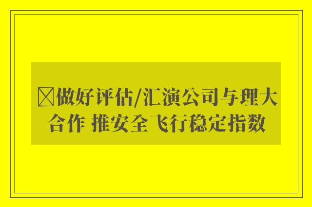 ﻿做好评估/汇演公司与理大合作 推安全飞行稳定指数