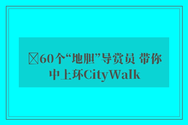 ﻿60个“地胆”导赏员 带你中上环CityWalk