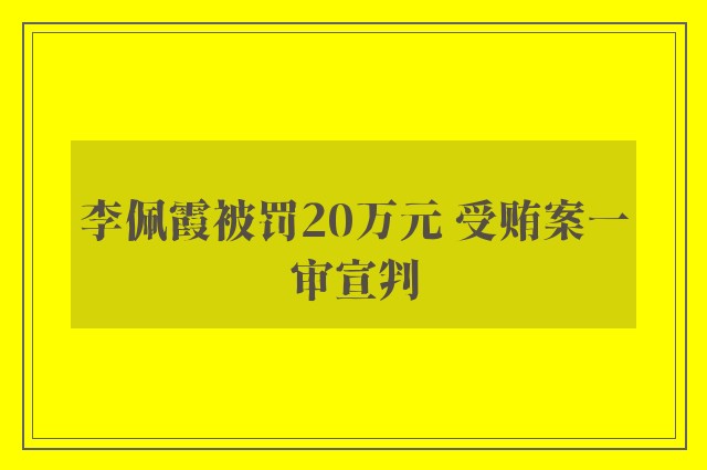 李佩霞被罚20万元 受贿案一审宣判