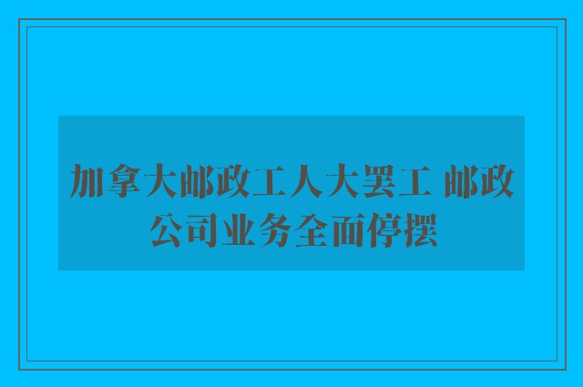 加拿大邮政工人大罢工 邮政公司业务全面停摆