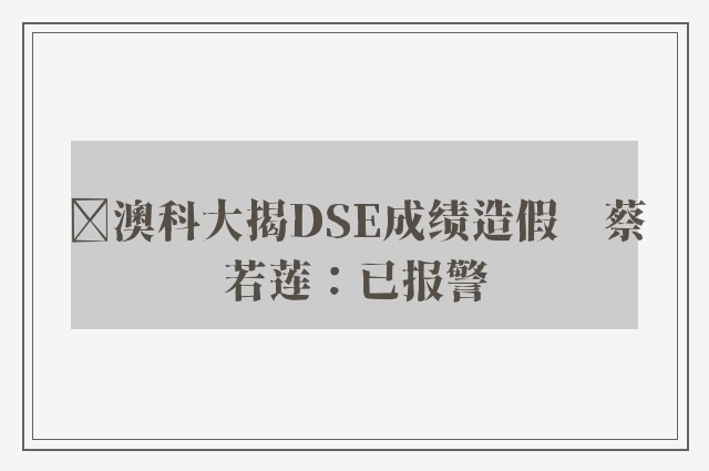 ﻿澳科大揭DSE成绩造假　蔡若莲：已报警